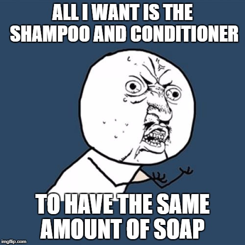 Y U No Meme | ALL I WANT IS THE SHAMPOO AND CONDITIONER; TO HAVE THE SAME AMOUNT OF SOAP | image tagged in memes,y u no | made w/ Imgflip meme maker