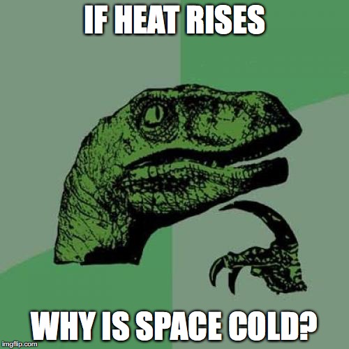 Philosoraptor Meme | IF HEAT RISES; WHY IS SPACE COLD? | image tagged in memes,philosoraptor | made w/ Imgflip meme maker