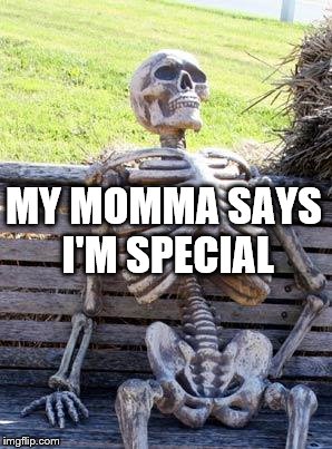 Waiting Skeleton | MY MOMMA SAYS I'M SPECIAL | image tagged in memes,waiting skeleton | made w/ Imgflip meme maker