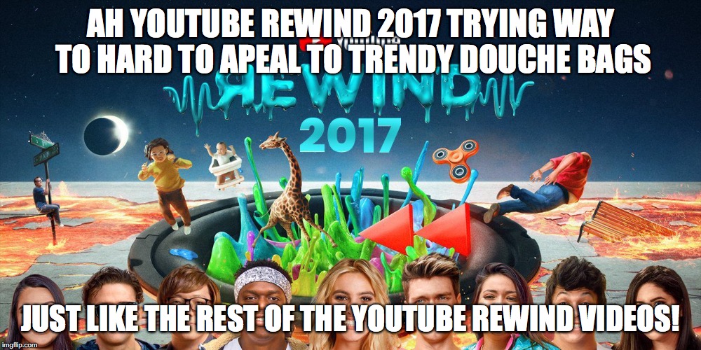 Youtube Rewind 2017 Sucked! | AH YOUTUBE REWIND 2017 TRYING WAY TO HARD TO APEAL TO TRENDY DOUCHE BAGS; JUST LIKE THE REST OF THE YOUTUBE REWIND VIDEOS! | image tagged in youtube rewind,youtube,youtube rewind sucks,memes,funny | made w/ Imgflip meme maker