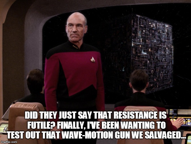 Resistance is futile? | DID THEY JUST SAY THAT RESISTANCE IS FUTILE? FINALLY, I'VE BEEN WANTING TO TEST OUT THAT WAVE-MOTION GUN WE SALVAGED... | image tagged in borg,star trek,star blazers,space battleship yamato | made w/ Imgflip meme maker