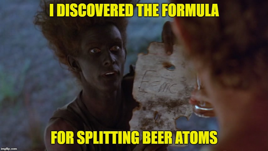 I DISCOVERED THE FORMULA; FOR SPLITTING BEER ATOMS | made w/ Imgflip meme maker
