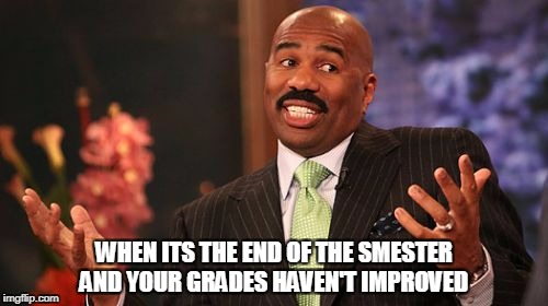 Steve Harvey Meme | WHEN ITS THE END OF THE SMESTER AND YOUR GRADES HAVEN'T IMPROVED | image tagged in memes,steve harvey | made w/ Imgflip meme maker