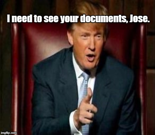 I need to see your documents, Jose. | made w/ Imgflip meme maker