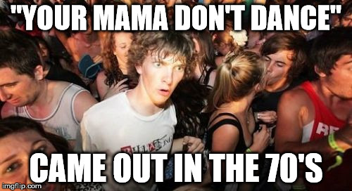 Sudden Clarity Clarence Meme | "YOUR MAMA DON'T DANCE"; CAME OUT IN THE 70'S | image tagged in memes,sudden clarity clarence | made w/ Imgflip meme maker