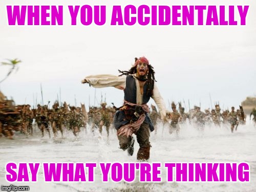 Jack Sparrow Being Chased Meme | WHEN YOU ACCIDENTALLY; SAY WHAT YOU'RE THINKING | image tagged in memes,jack sparrow being chased | made w/ Imgflip meme maker