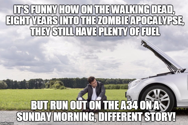 Petrol Apocalypse | IT'S FUNNY HOW ON THE WALKING DEAD, EIGHT YEARS INTO THE ZOMBIE APOCALYPSE, THEY STILL HAVE PLENTY OF FUEL; BUT RUN OUT ON THE A34 ON A SUNDAY MORNING, DIFFERENT STORY! | image tagged in zombie apocalypse,gas,fossil fuel,funny,ironic | made w/ Imgflip meme maker
