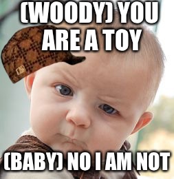 Baby issues | (WOODY) YOU ARE A TOY; (BABY) NO I AM NOT | image tagged in memes,skeptical baby,scumbag | made w/ Imgflip meme maker