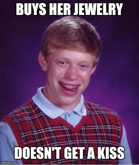 Bad Luck Brian Meme | BUYS HER JEWELRY DOESN'T GET A KISS | image tagged in memes,bad luck brian | made w/ Imgflip meme maker