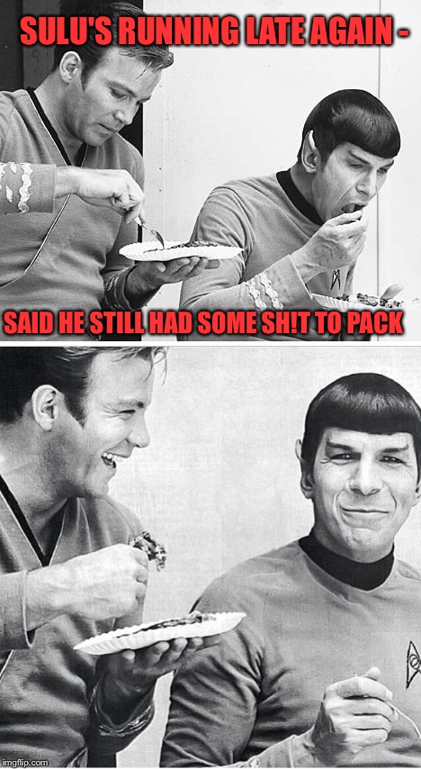 SULU'S RUNNING LATE AGAIN - SAID HE STILL HAD SOME SH!T TO PACK | made w/ Imgflip meme maker