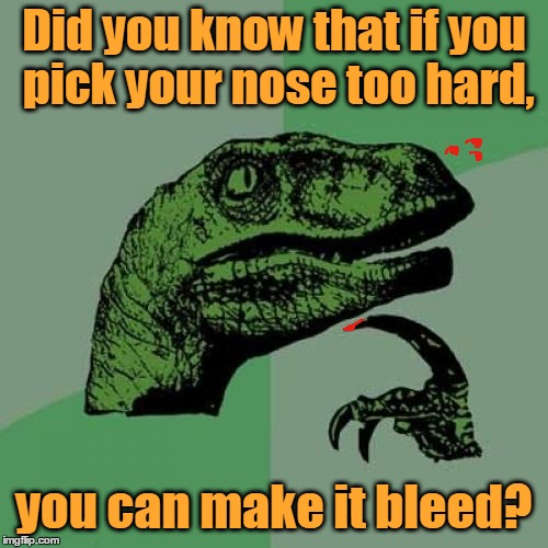 Somebody Get Philosoraptor An Ice Pack | Did you know that if you pick your nose too hard, you can make it bleed? | image tagged in memes,philosoraptor,whoops,nosebleed,nose,you can pick your memes and you can pick your nose but you can't pick your memes' nose | made w/ Imgflip meme maker