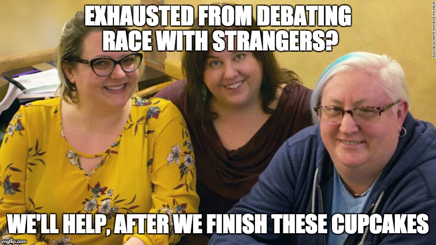 EXHAUSTED FROM DEBATING RACE WITH STRANGERS? WE'LL HELP, AFTER WE FINISH THESE CUPCAKES | image tagged in your white allies on facebook | made w/ Imgflip meme maker