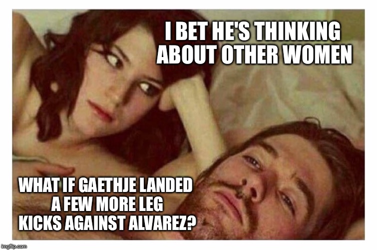 Couple thinking in bed | I BET HE'S THINKING ABOUT OTHER WOMEN; WHAT IF GAETHJE LANDED A FEW MORE LEG KICKS AGAINST ALVAREZ? | image tagged in couple thinking in bed | made w/ Imgflip meme maker