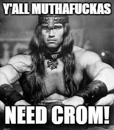 Conan the Barbarian | Y'ALL MUTHAFUCKAS; NEED CROM! | image tagged in conan the barbarian | made w/ Imgflip meme maker