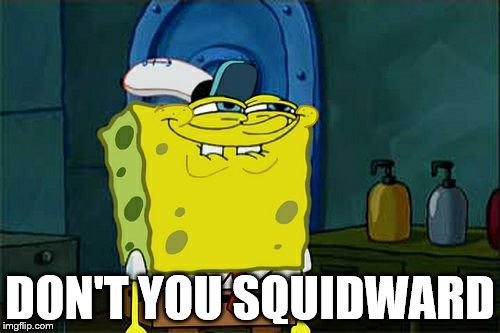 What Dont You Squidward | DON'T YOU SQUIDWARD | image tagged in memes,dont you squidward | made w/ Imgflip meme maker