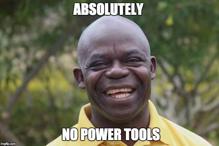 No Power Tools in Design Class | ABSOLUTELY; NO POWER TOOLS | image tagged in african,power tools | made w/ Imgflip meme maker