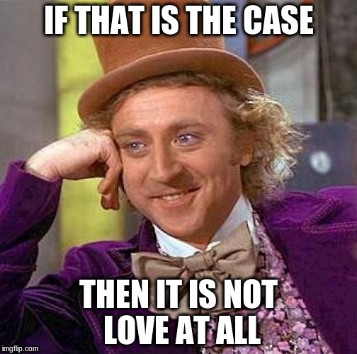 Creepy Condescending Wonka Meme | IF THAT IS THE CASE THEN IT IS NOT LOVE AT ALL | image tagged in memes,creepy condescending wonka | made w/ Imgflip meme maker