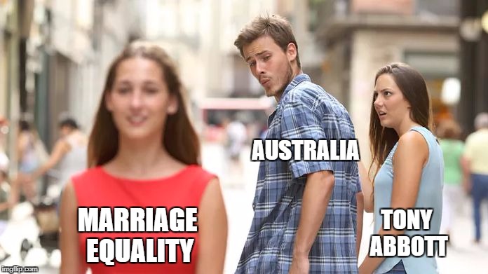 Distracted Boyfriend Meme | AUSTRALIA; MARRIAGE EQUALITY; TONY ABBOTT | image tagged in distracted boyfriend | made w/ Imgflip meme maker