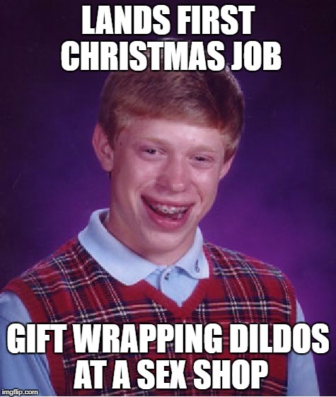 You've gotta hand it to him! | LANDS FIRST CHRISTMAS JOB; GIFT WRAPPING DILDOS AT A SEX SHOP | image tagged in memes,bad luck brian,christmas,sex jokes | made w/ Imgflip meme maker