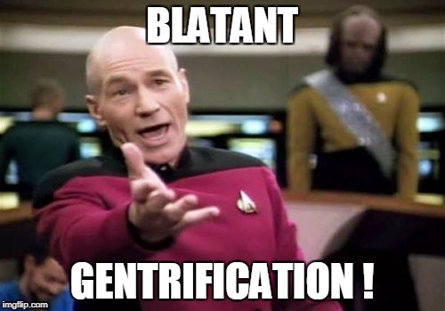 Picard Wtf Meme | BLATANT GENTRIFICATION ! | image tagged in memes,picard wtf | made w/ Imgflip meme maker