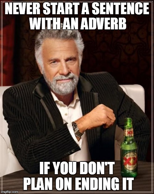 The Most Interesting Man In The World Meme | NEVER START A SENTENCE WITH AN ADVERB IF YOU DON'T PLAN ON ENDING IT | image tagged in memes,the most interesting man in the world | made w/ Imgflip meme maker