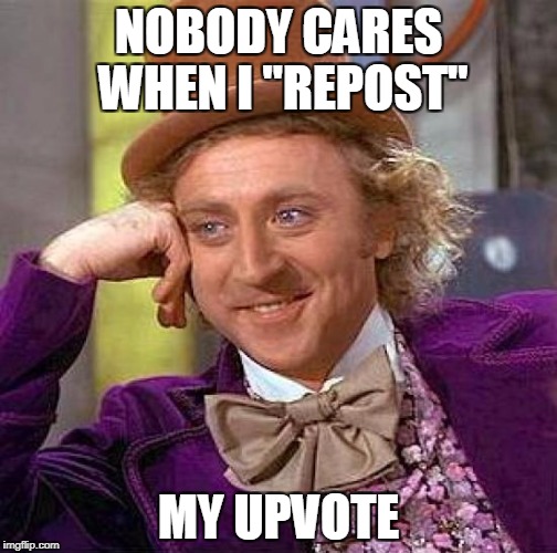 Why care about "repost" memes ? | NOBODY CARES WHEN I "REPOST"; MY UPVOTE | image tagged in memes,creepy condescending wonka,upvote,repost | made w/ Imgflip meme maker