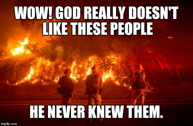 California Fires | WOW! GOD REALLY DOESN'T LIKE THESE PEOPLE; HE NEVER KNEW THEM. | image tagged in california fires | made w/ Imgflip meme maker