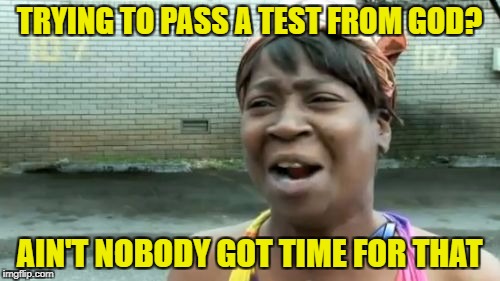 Ain't Nobody Got Time For That Meme | TRYING TO PASS A TEST FROM GOD? AIN'T NOBODY GOT TIME FOR THAT | image tagged in memes,aint nobody got time for that | made w/ Imgflip meme maker