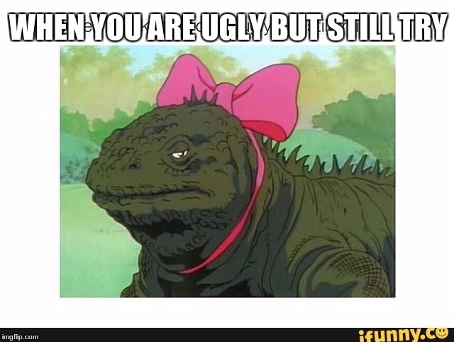 WHEN YOU ARE UGLY BUT STILL TRY | image tagged in funny,ugly,irl,so true | made w/ Imgflip meme maker