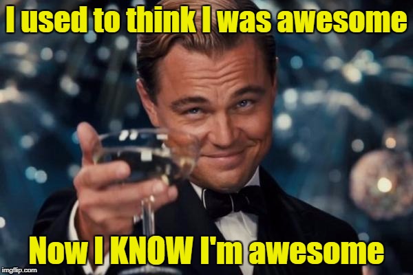 Leonardo Dicaprio Cheers | I used to think I was awesome; Now I KNOW I'm awesome | image tagged in memes,leonardo dicaprio cheers,meme | made w/ Imgflip meme maker