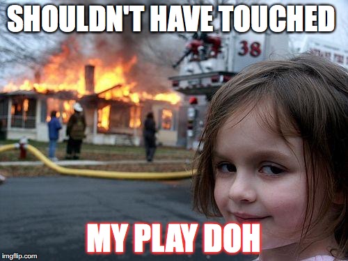 Disaster Girl Meme | SHOULDN'T HAVE TOUCHED; MY PLAY DOH | image tagged in memes,disaster girl | made w/ Imgflip meme maker