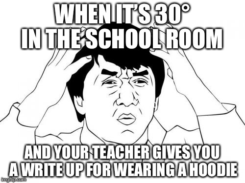 Teachers and School rules these days | WHEN IT’S 30° IN THE SCHOOL ROOM; AND YOUR TEACHER GIVES YOU A WRITE UP FOR WEARING A HOODIE | image tagged in memes,jackie chan wtf | made w/ Imgflip meme maker