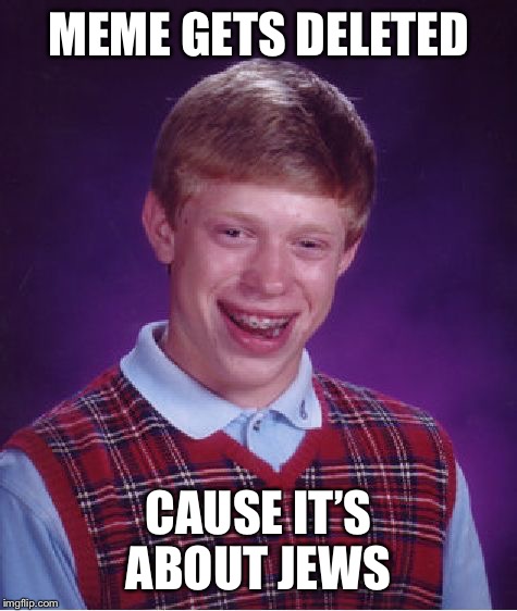 Bad Luck Brian Meme | MEME GETS DELETED; CAUSE IT’S ABOUT JEWS | image tagged in memes,bad luck brian | made w/ Imgflip meme maker