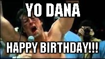 rocky | YO DANA; HAPPY BIRTHDAY!!! | image tagged in rocky | made w/ Imgflip meme maker