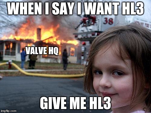Disaster Girl | WHEN I SAY I WANT HL3; VALVE HQ; GIVE ME HL3 | image tagged in memes,disaster girl | made w/ Imgflip meme maker