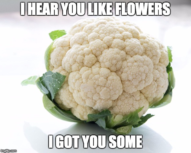 YOU LIKE COLIFLOWER | I HEAR YOU LIKE FLOWERS; I GOT YOU SOME | image tagged in memes,food | made w/ Imgflip meme maker