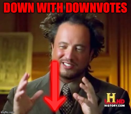 As ghost tried this campaign before he deleted, he sends his best and asked me to post this | DOWN WITH DOWNVOTES; ↓ | image tagged in memes,ancient aliens,down with downvotes weekend,suck it trolls,ghostofchurch,please come back | made w/ Imgflip meme maker