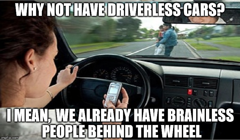 I MEAN, WE ALREADY HAVE BRAINLESS PEOPLE BEHIND THE WHEEL image tagged in t...