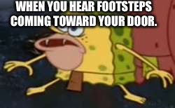 Spongegar Meme | WHEN YOU HEAR FOOTSTEPS COMING TOWARD YOUR DOOR. | image tagged in memes,spongegar | made w/ Imgflip meme maker