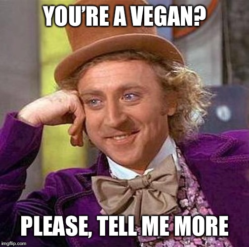 YOU’RE A VEGAN? PLEASE, TELL ME MORE | image tagged in memes,creepy condescending wonka | made w/ Imgflip meme maker