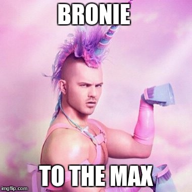 Unicorn MAN | BRONIE; TO THE MAX | image tagged in memes,unicorn man | made w/ Imgflip meme maker