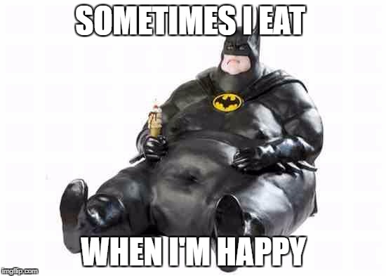 Sitting Fat Batman | SOMETIMES I EAT; WHEN I'M HAPPY | image tagged in sitting fat batman | made w/ Imgflip meme maker