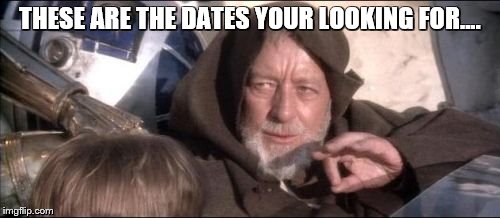 These Aren't The Droids You Were Looking For | THESE ARE THE DATES YOUR LOOKING FOR.... | image tagged in memes,these arent the droids you were looking for | made w/ Imgflip meme maker