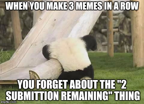 Panda Fail | WHEN YOU MAKE 3 MEMES IN A ROW; YOU FORGET ABOUT THE "2 SUBMITTION REMAINING" THING | image tagged in panda fail | made w/ Imgflip meme maker