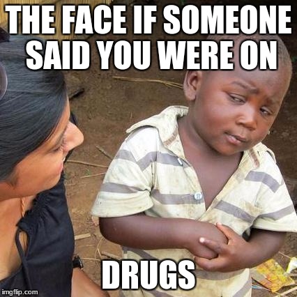 Third World Skeptical Kid Meme | THE FACE IF SOMEONE SAID YOU WERE ON; DRUGS | image tagged in memes,third world skeptical kid | made w/ Imgflip meme maker