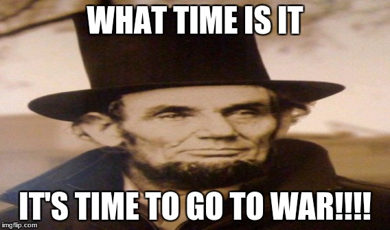 to go to war | WHAT TIME IS IT; IT'S TIME TO GO TO WAR!!!! | image tagged in marvel civil war 1 | made w/ Imgflip meme maker