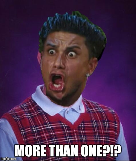 Bad Luck DJ Pauly | MORE THAN ONE?!? | image tagged in bad luck dj pauly | made w/ Imgflip meme maker