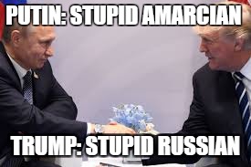 what is going on in there heads | PUTIN: STUPID AMARCIAN; TRUMP: STUPID RUSSIAN | image tagged in donald trump,vladimir putin | made w/ Imgflip meme maker
