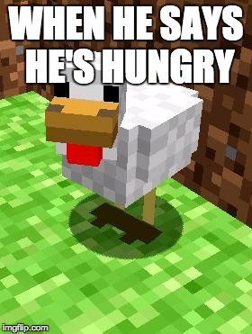 Minecraft Advice Chicken | WHEN HE SAYS HE'S HUNGRY | image tagged in minecraft advice chicken | made w/ Imgflip meme maker