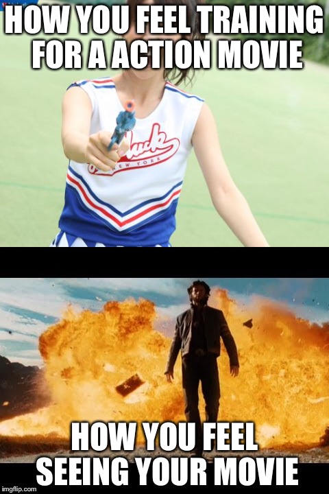 How you feel... | HOW YOU FEEL TRAINING FOR A ACTION MOVIE; HOW YOU FEEL SEEING YOUR MOVIE | image tagged in action movies,explosion | made w/ Imgflip meme maker